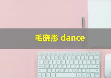 毛晓彤 dance